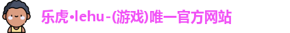 乐虎lehu唯一官网